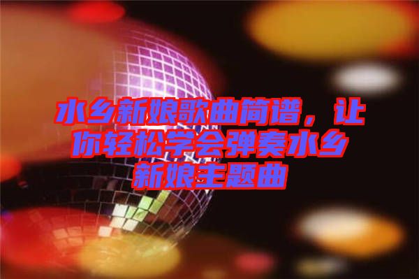 水鄉新娘歌曲簡譜，讓你輕松學會彈奏水鄉新娘主題曲