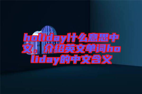 holiday什么意思中文，介紹英文單詞holiday的中文含義