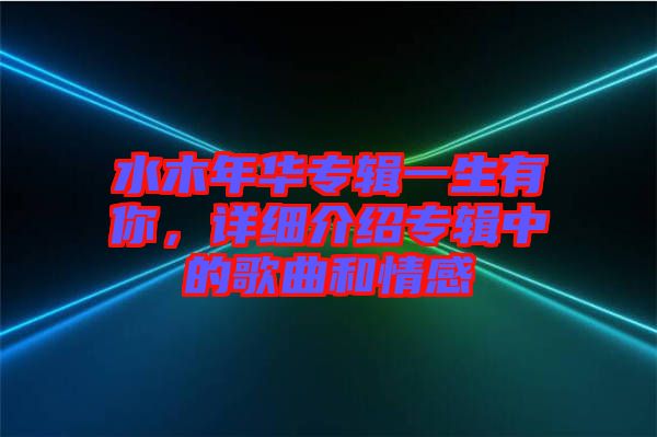 水木年華專輯一生有你，詳細介紹專輯中的歌曲和情感