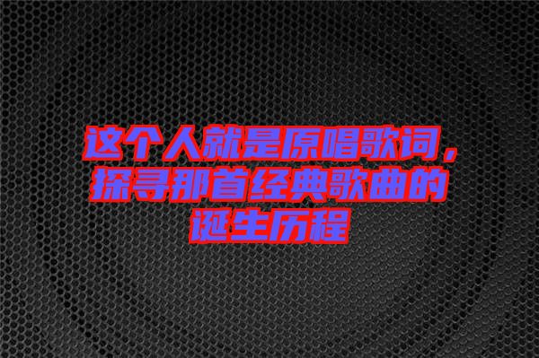 這個人就是原唱歌詞，探尋那首經典歌曲的誕生歷程