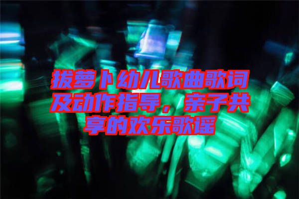 拔蘿卜幼兒歌曲歌詞及動作指導，親子共享的歡樂歌謠