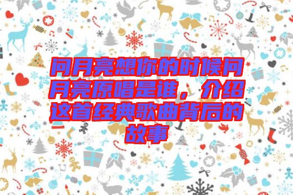 問月亮想你的時候問月亮原唱是誰，介紹這首經典歌曲背后的故事