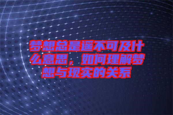 夢想總是遙不可及什么意思，如何理解夢想與現(xiàn)實的關系