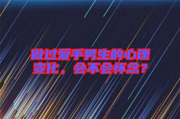 做過(guò)愛(ài)手男生的心理變化，會(huì)不會(huì)懷念？