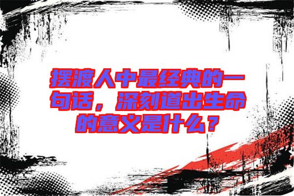 擺渡人中最經典的一句話，深刻道出生命的意義是什么？