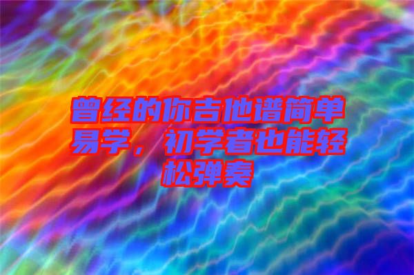 曾經的你吉他譜簡單易學，初學者也能輕松彈奏