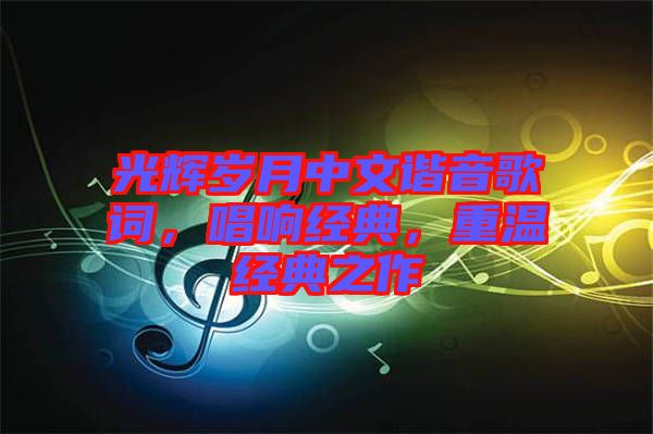 光輝歲月中文諧音歌詞，唱響經(jīng)典，重溫經(jīng)典之作