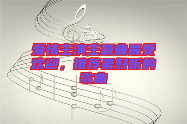 愛情主演主題曲最受歡迎，推薦最好聽的歌曲