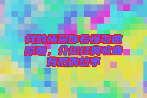 我的情深你若懂歌曲原唱，介紹經(jīng)典歌曲背后的故事