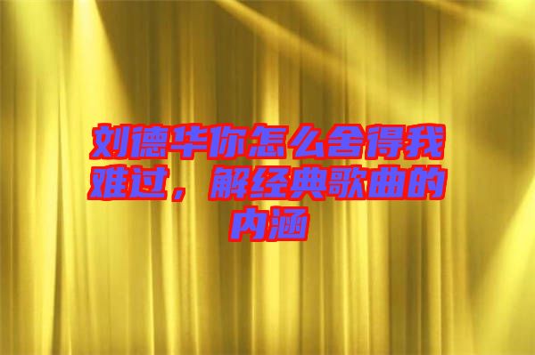 劉德華你怎么舍得我難過，解經(jīng)典歌曲的內(nèi)涵