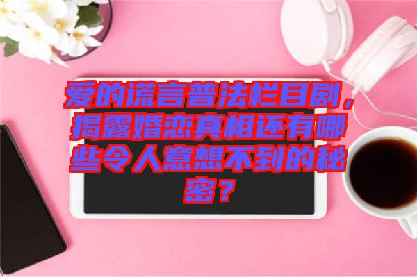 愛的謊言普法欄目劇，揭露婚戀真相還有哪些令人意想不到的秘密？