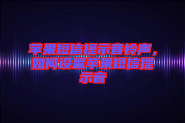 蘋果短信提示音鈴聲，如何設置蘋果短信提示音