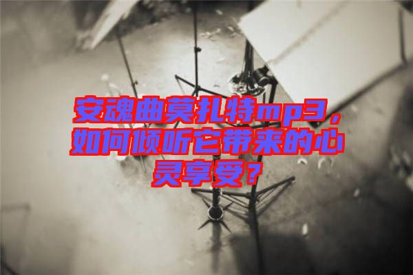 安魂曲莫扎特mp3，如何傾聽它帶來的心靈享受？