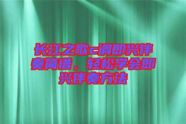 長江之歌c調即興伴奏簡譜，輕松學會即興伴奏方法