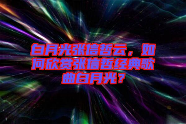 白月光張信哲云，如何欣賞張信哲經(jīng)典歌曲白月光？