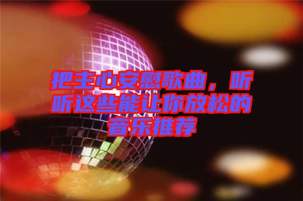 把主心安慰歌曲，聽聽這些能讓你放松的音樂推薦