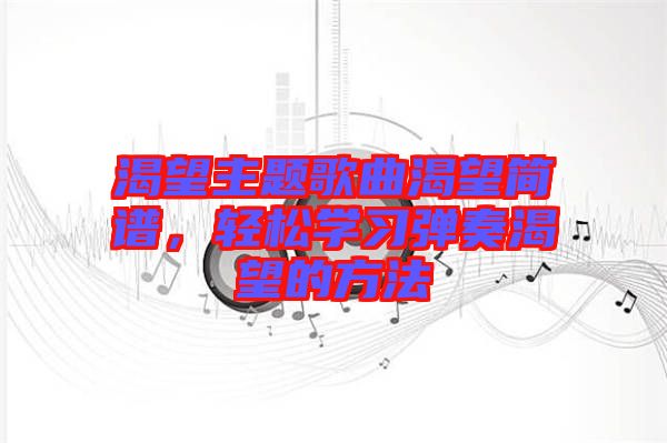 渴望主題歌曲渴望簡譜，輕松學習彈奏渴望的方法