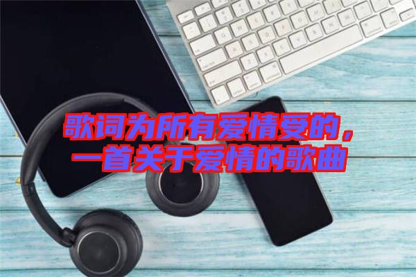 歌詞為所有愛情受的，一首關(guān)于愛情的歌曲