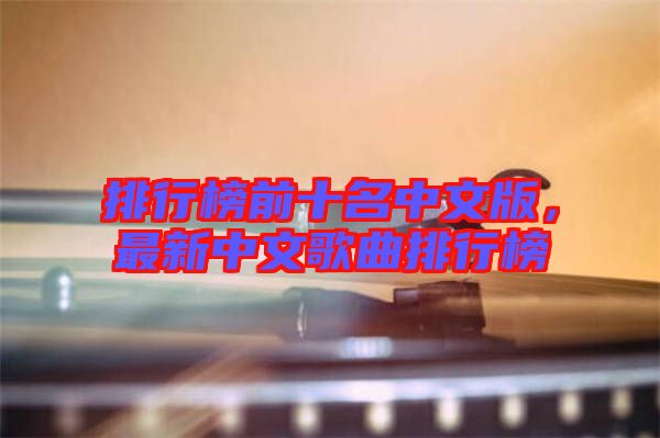 排行榜前十名中文版，最新中文歌曲排行榜