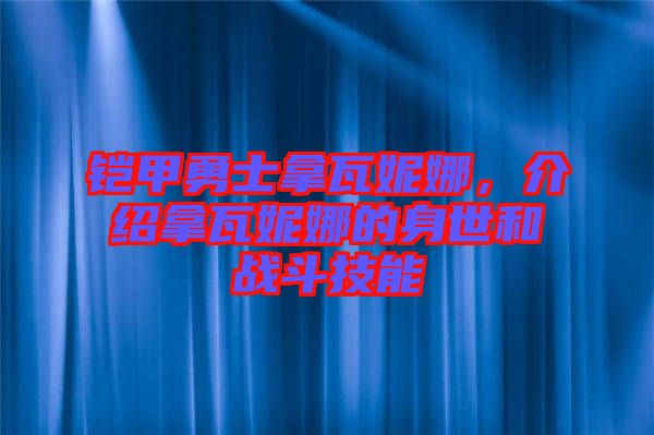 鎧甲勇士拿瓦妮娜，介紹拿瓦妮娜的身世和戰斗技能