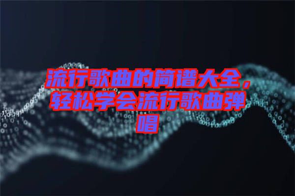 流行歌曲的簡譜大全，輕松學會流行歌曲彈唱