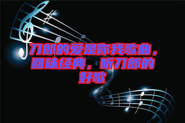 刀郎的愛是你我歌曲，回味經(jīng)典，聽刀郎的好歌