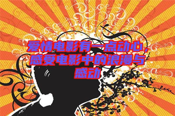 愛情電影有一點(diǎn)動(dòng)心，感受電影中的浪漫與感動(dòng)