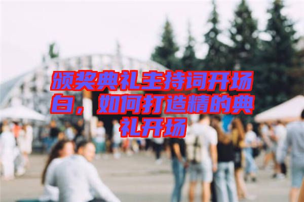 頒獎(jiǎng)典禮主持詞開場白，如何打造精的典禮開場