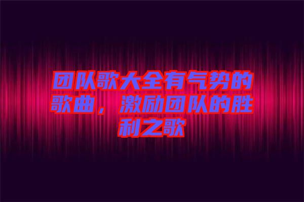 團隊歌大全有氣勢的歌曲，激勵團隊的勝利之歌