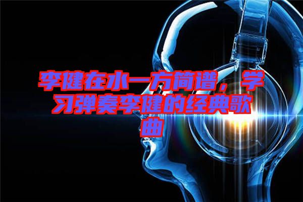 李健在水一方簡譜，學習彈奏李健的經(jīng)典歌曲