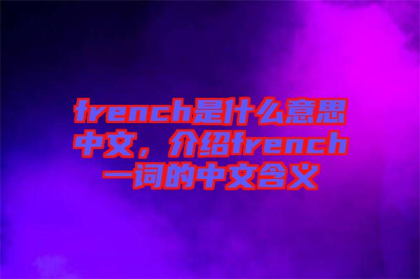 french是什么意思中文，介紹french一詞的中文含義