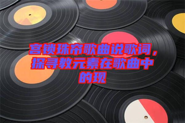 宮鎖珠簾歌曲說歌詞，探尋教元素在歌曲中的現