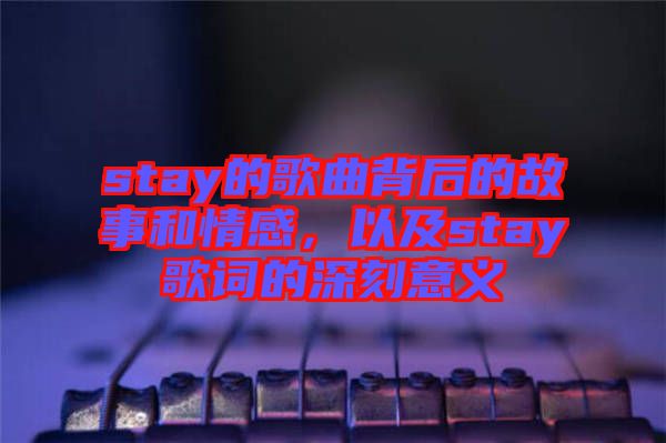 stay的歌曲背后的故事和情感，以及stay歌詞的深刻意義