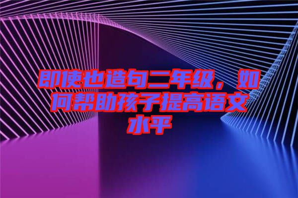 即使也造句二年級，如何幫助孩子提高語文水平