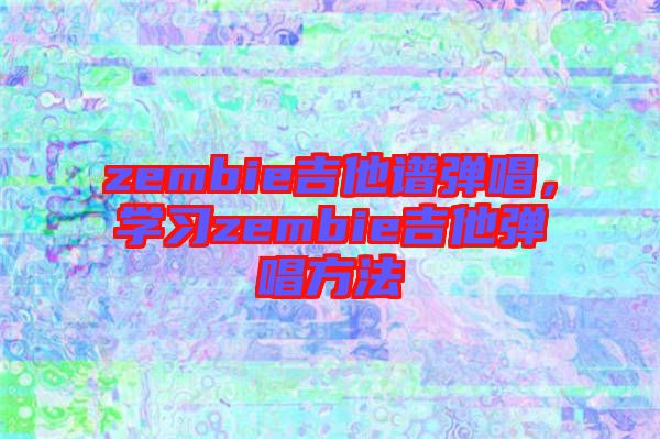 zembie吉他譜彈唱，學習zembie吉他彈唱方法