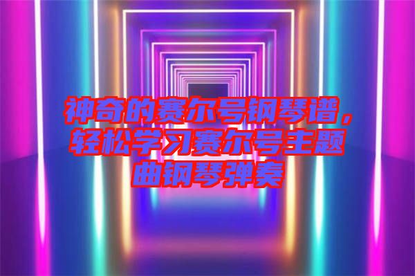 神奇的賽爾號鋼琴譜，輕松學習賽爾號主題曲鋼琴彈奏