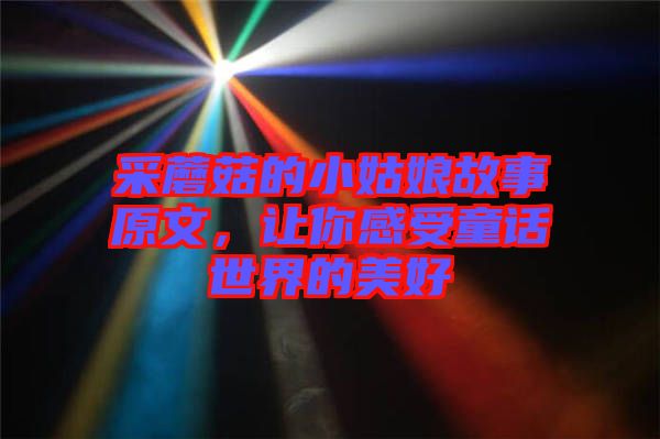 采蘑菇的小姑娘故事原文，讓你感受童話世界的美好