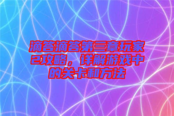 滴答滴答第三章玩家2攻略，詳解游戲中的關卡和方法