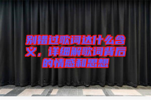 別錯過歌詞達什么含義，詳細解歌詞背后的情感和思想