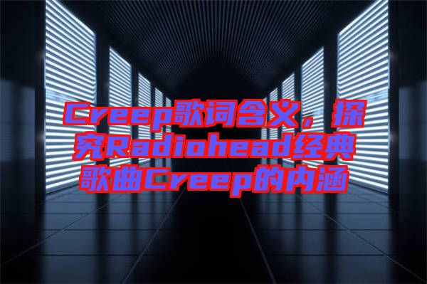 Creep歌詞含義，探究Radiohead經典歌曲Creep的內涵