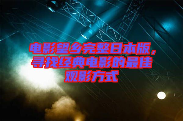 電影望鄉完整日本版，尋找經典電影的最佳觀影方式