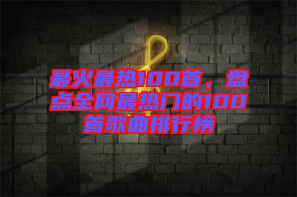 最火最熱100首，盤點全網最熱門的100首歌曲排行榜