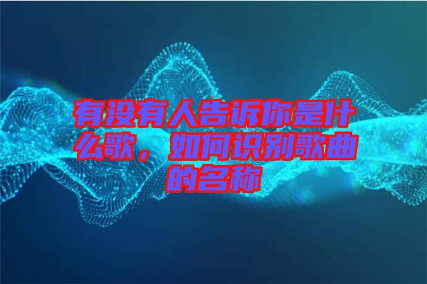 有沒有人告訴你是什么歌，如何識別歌曲的名稱