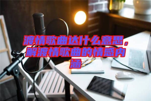 渡情歌曲達什么意思，解渡情歌曲的情感內涵