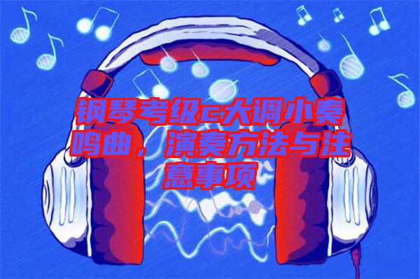 鋼琴考級c大調(diào)小奏鳴曲，演奏方法與注意事項