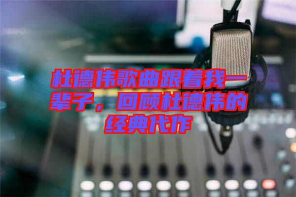 杜德偉歌曲跟著我一輩子，回顧杜德偉的經典代作