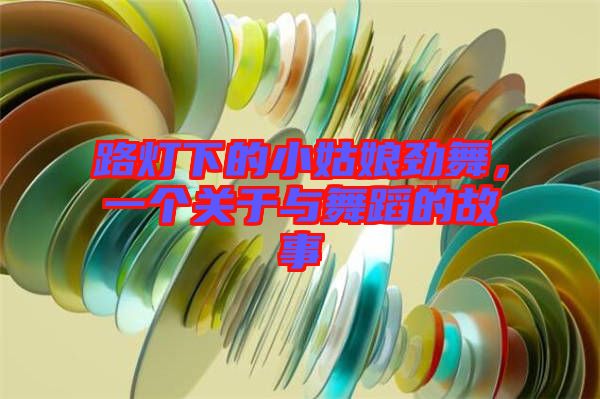 路燈下的小姑娘勁舞，一個關于與舞蹈的故事