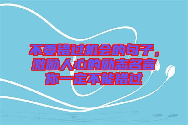 不要錯(cuò)過機(jī)會(huì)的句子，激勵(lì)人心的勵(lì)志名言你一定不能錯(cuò)過