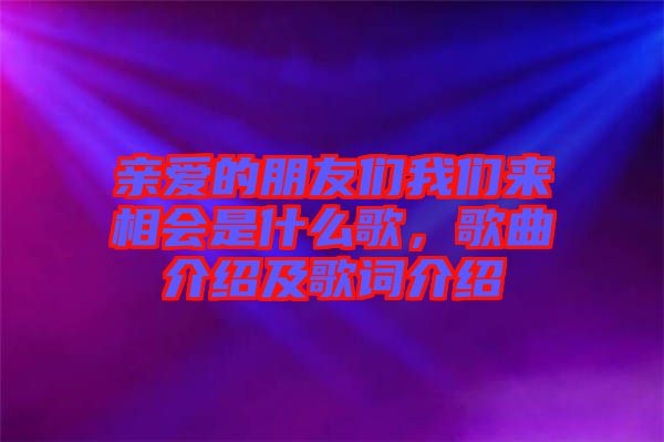 親愛的朋友們我們來相會(huì)是什么歌，歌曲介紹及歌詞介紹