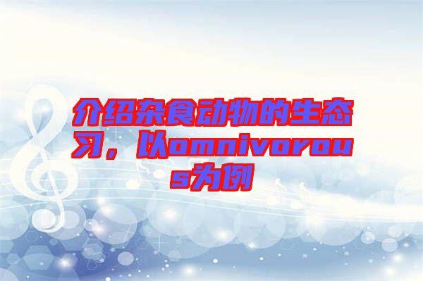 介紹雜食動物的生態習，以omnivorous為例